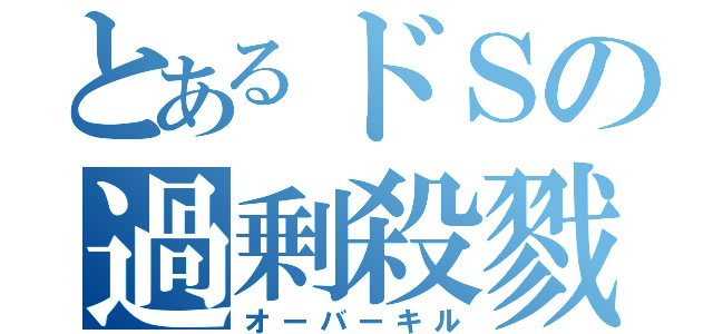 とあるドＳの過剰殺戮（オーバーキル）