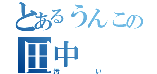 とあるうんこの田中（汚い）