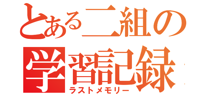 とある二組の学習記録（ラストメモリー）