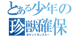 とある少年の珍獣確保（ポケットモンスター）