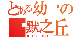 とある幼婷の沉默之丘（Ｓｉｌｅｎｔ Ｈｉｌｌ）