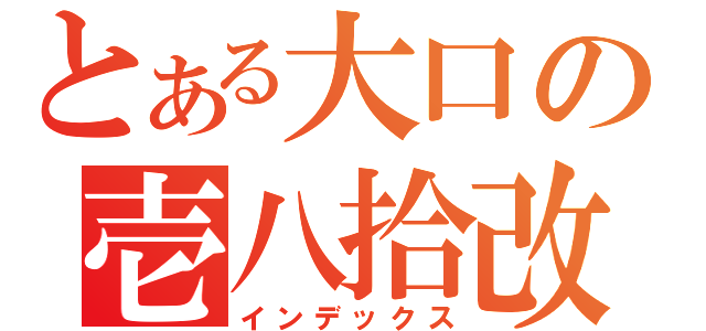 とある大口の壱八拾改（インデックス）