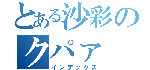 とある沙彩のクパァ（インデックス）