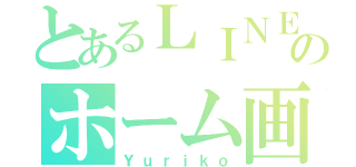 とあるＬＩＮＥのホーム画（Ｙｕｒｉｋｏ）