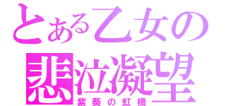 とある乙女の悲泣凝望（紫葵の虹橋）