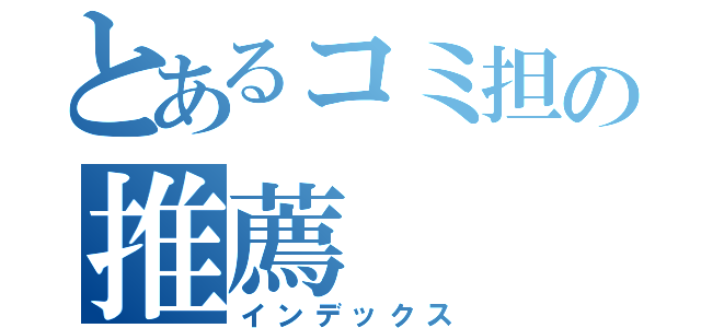 とあるコミ担の推薦（インデックス）