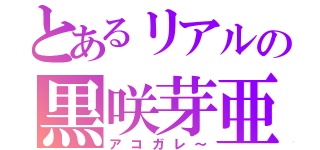 とあるリアルの黒咲芽亜（アコガレ～）