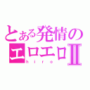 とある発情のエロエロⅡ（ｈｉｒｏ）