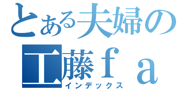 とある夫婦の工藤ｆａｍ（インデックス）