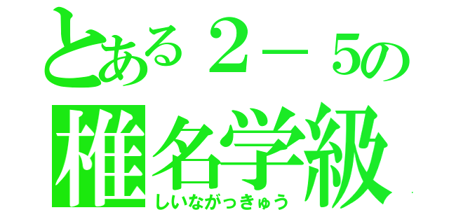 とある２－５の椎名学級（しいながっきゅう）