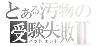 とある汚物の受験失敗Ⅱ（バッドエンド）