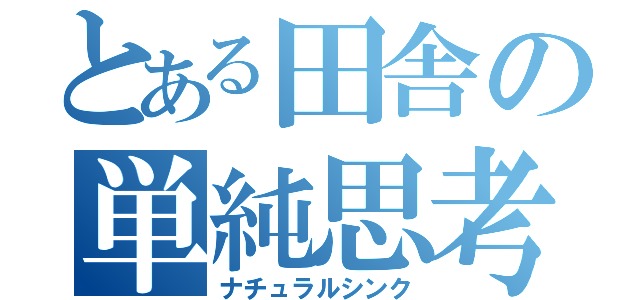 とある田舎の単純思考（ナチュラルシンク）