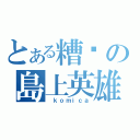 とある糟糕の島上英雄 （ ｋｏｍｉｃａ）