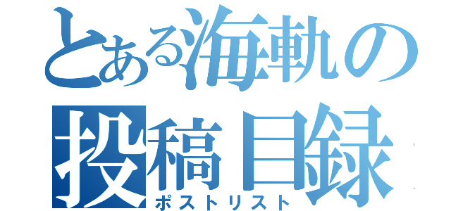 とある海軌の投稿目録（ポストリスト）