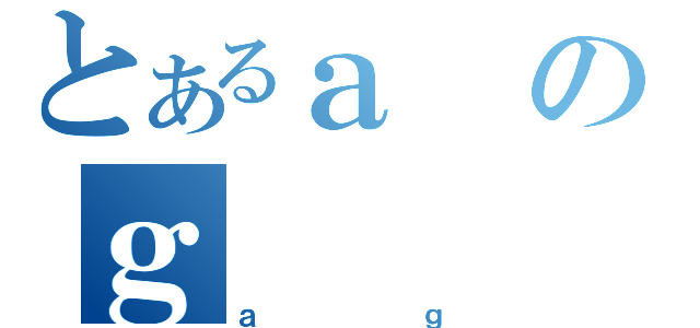 とあるａのｇ（ａｇ）