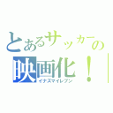 とあるサッカーの映画化！（イナズマイレブン）