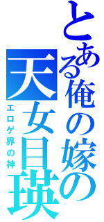 とある俺の嫁の天女目瑛（エロゲ界の神）