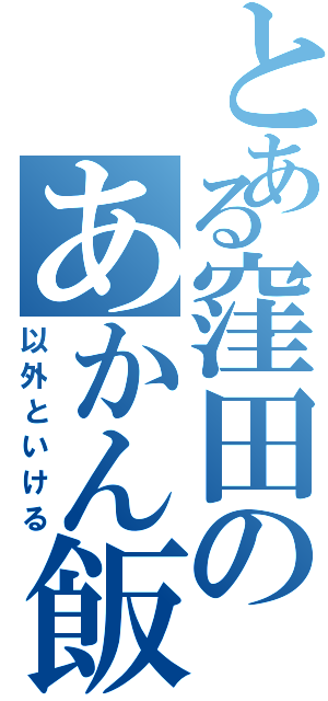 とある窪田のあかん飯（以外といける）