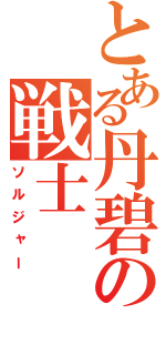 とある丹碧の戦士（ソルジャー）