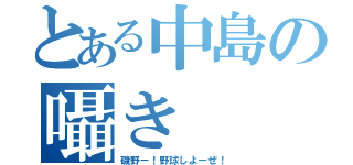 とある中島の囁き（磯野ー！野球しよーぜ！）