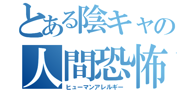 とある陰キャの人間恐怖症（ヒューマンアレルギー）