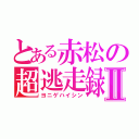 とある赤松の超逃走録Ⅱ（ヨニゲハイシン）