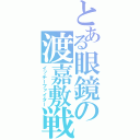 とある眼鏡の渡嘉敷戦士（イッチーファイター）