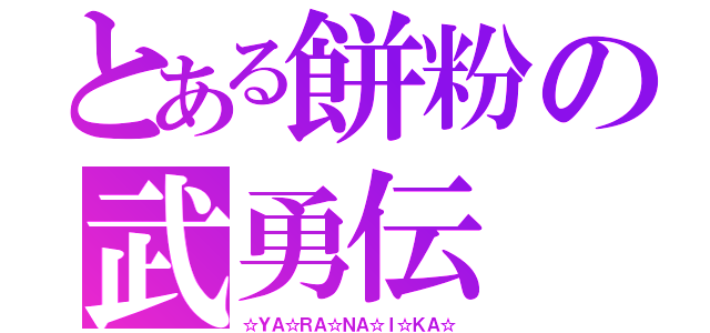 とある餅粉の武勇伝（☆ＹＡ☆ＲＡ☆ＮＡ☆Ｉ☆ＫＡ☆）