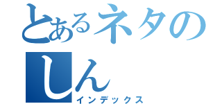 とあるネタのしん（インデックス）