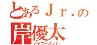 とあるＪｒ．の岸優太（ジャニーズＪｒ．）