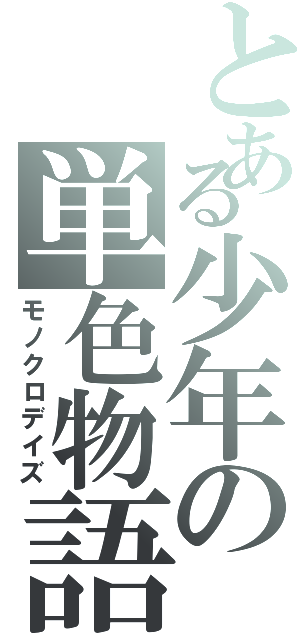 とある少年の単色物語（モノクロデイズ）