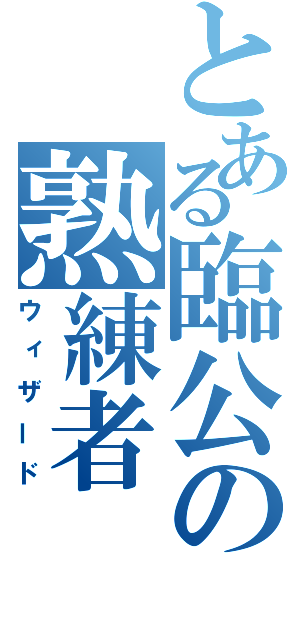 とある臨公の熟練者（ウィザード）