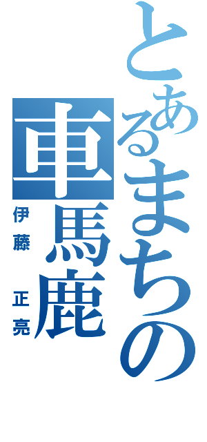 とあるまちの車馬鹿（伊藤 正亮）