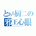 とある厨二の邪王心眼（バニッシュメントディスワールド）