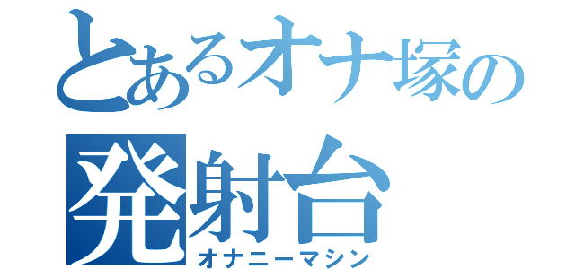 とあるオナ塚の発射台（オナニーマシン）