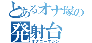 とあるオナ塚の発射台（オナニーマシン）