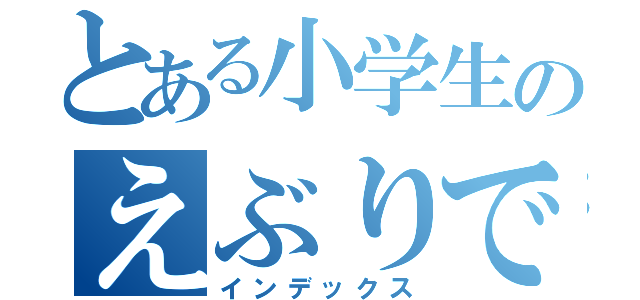 とある小学生のえぶりでー（インデックス）