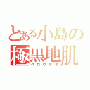 とある小島の極黒地肌（クロウサギ）