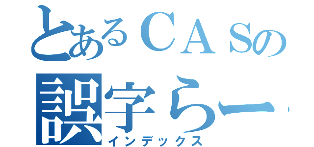 とあるＣＡＳの誤字らー（インデックス）