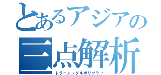 とあるアジアの三点解析（トライアングルポリグラフ）