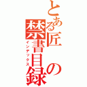 とある匠の禁書目録（インデックス）