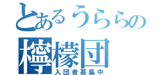 とあるうららの檸檬団（入団者募集中）