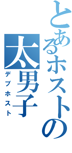 とあるホストの太男子（デブホスト）