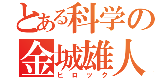 とある科学の金城雄人（ヒロック）