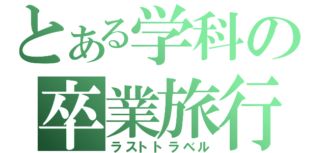 とある学科の卒業旅行（ラストトラベル）