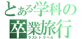 とある学科の卒業旅行（ラストトラベル）