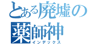 とある廃墟の薬師神（インデックス）