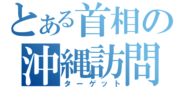 とある首相の沖縄訪問（ターゲット）