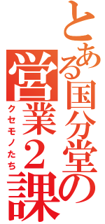 とある国分堂の営業２課（クセモノたち）