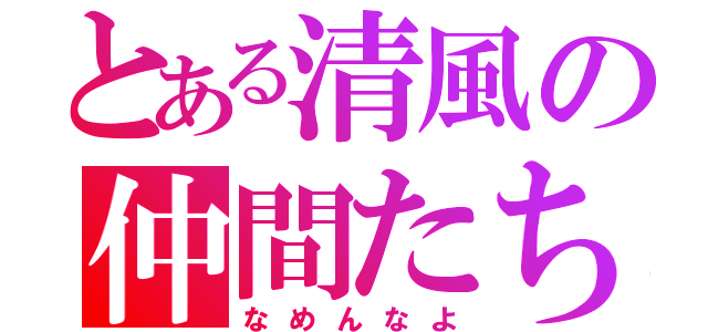 とある清風の仲間たち（なめんなよ）